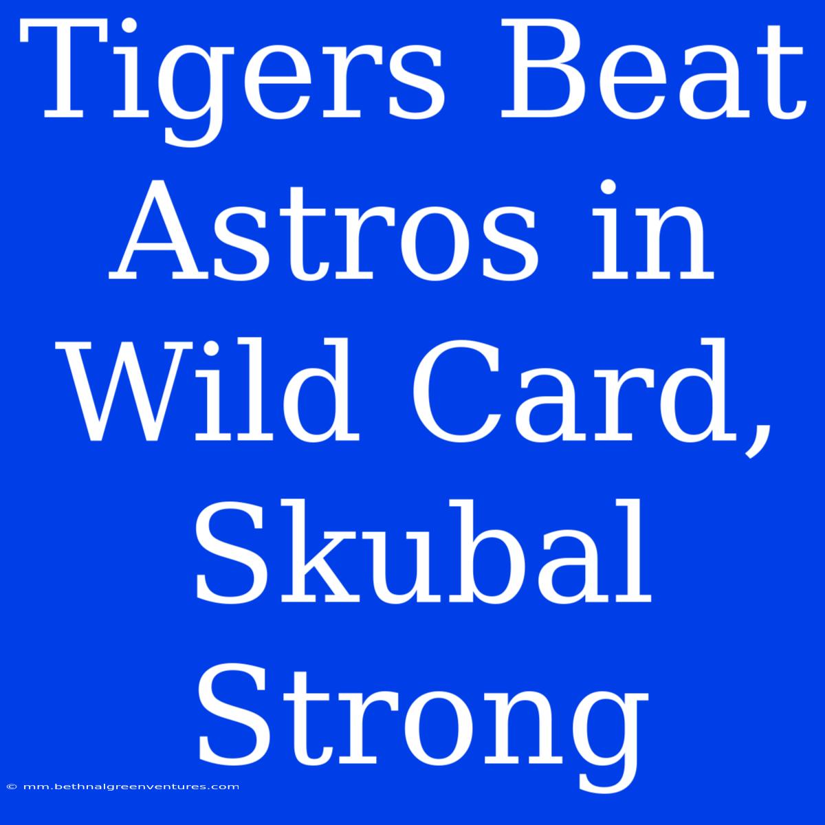 Tigers Beat Astros In Wild Card, Skubal Strong