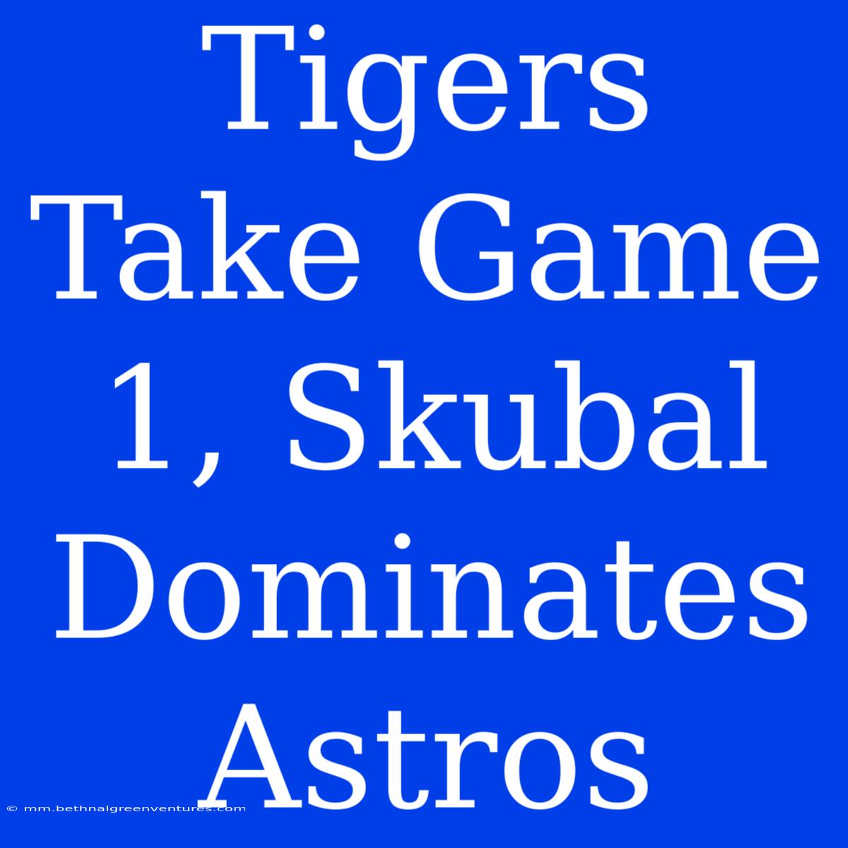 Tigers Take Game 1, Skubal Dominates Astros