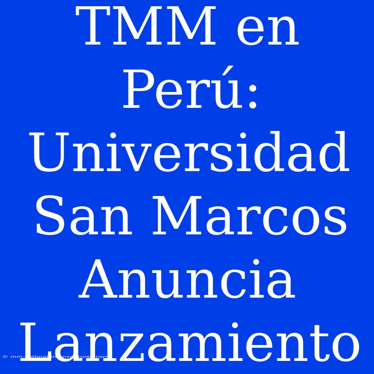 TMM En Perú: Universidad San Marcos Anuncia Lanzamiento