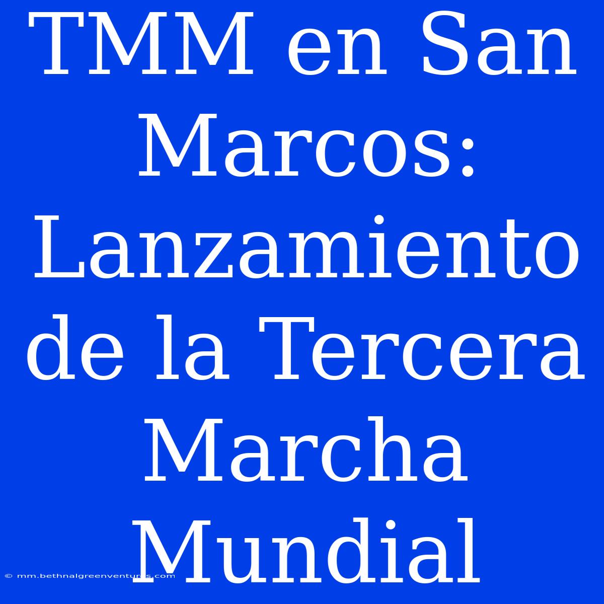 TMM En San Marcos: Lanzamiento De La Tercera Marcha Mundial