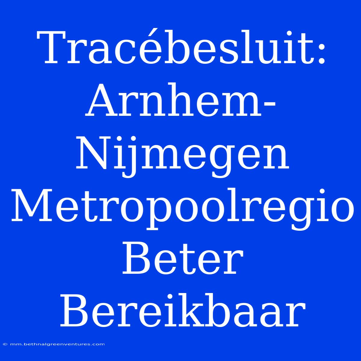 Tracébesluit: Arnhem-Nijmegen Metropoolregio Beter Bereikbaar