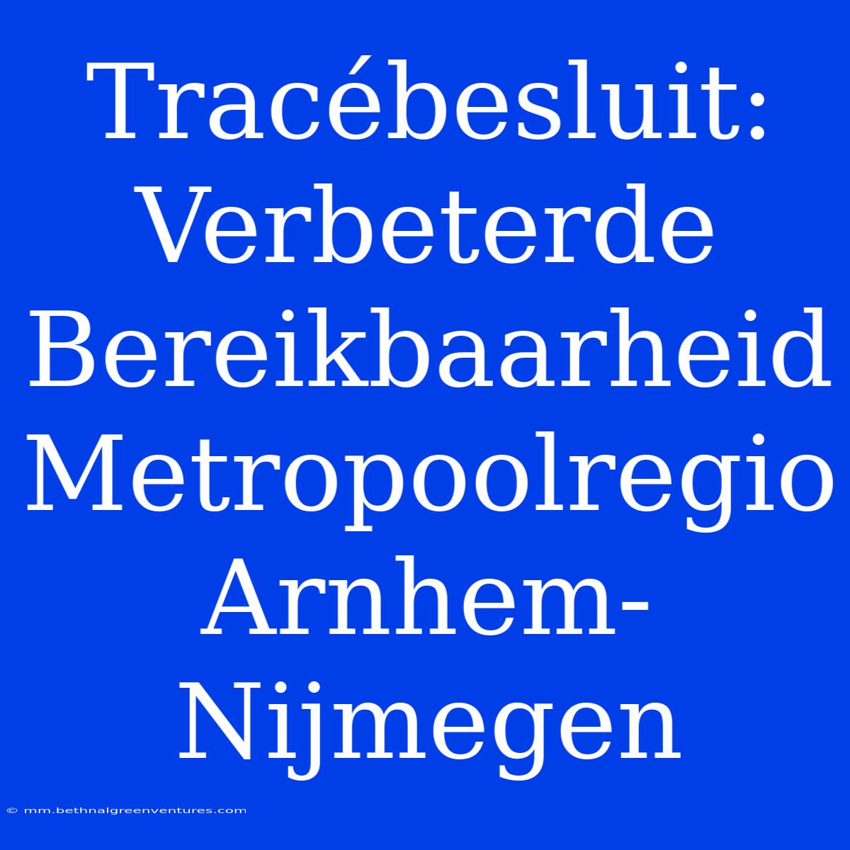 Tracébesluit: Verbeterde Bereikbaarheid Metropoolregio Arnhem-Nijmegen