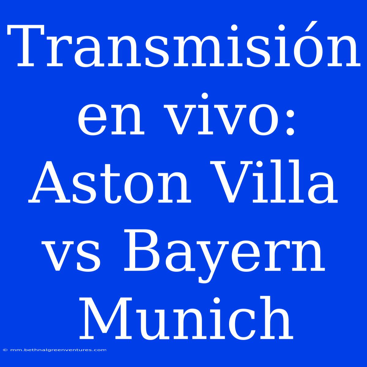 Transmisión En Vivo: Aston Villa Vs Bayern Munich