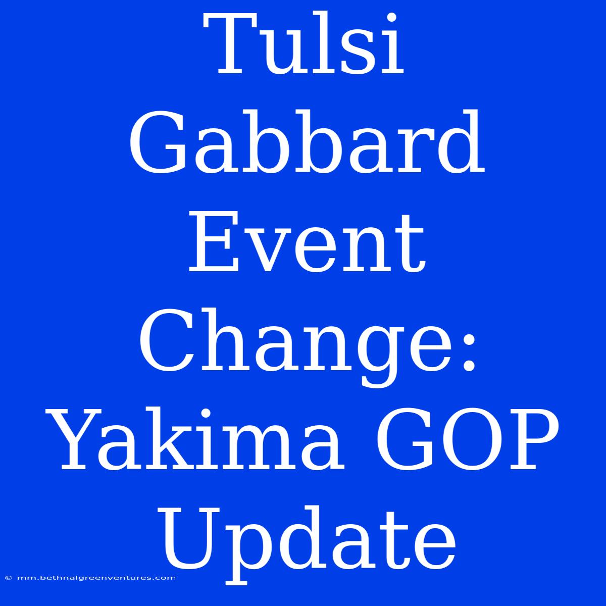 Tulsi Gabbard Event Change: Yakima GOP Update