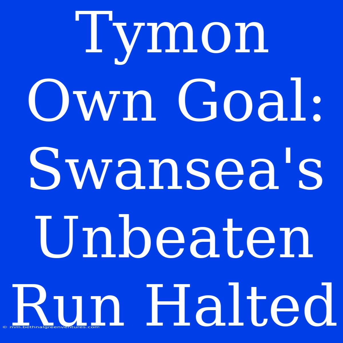 Tymon Own Goal: Swansea's Unbeaten Run Halted