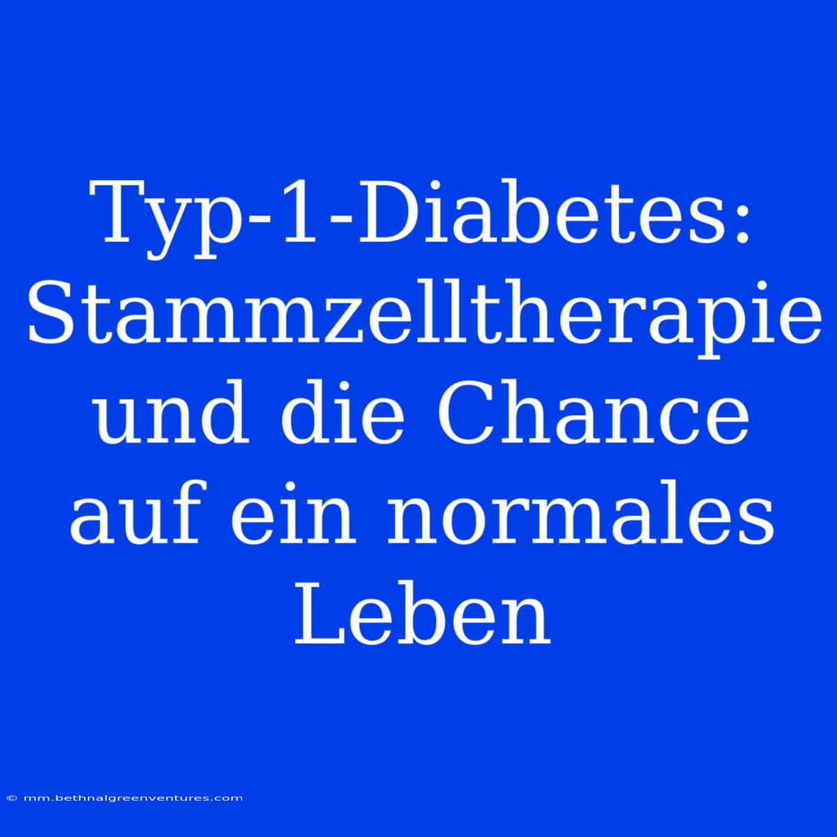 Typ-1-Diabetes: Stammzelltherapie Und Die Chance Auf Ein Normales Leben 