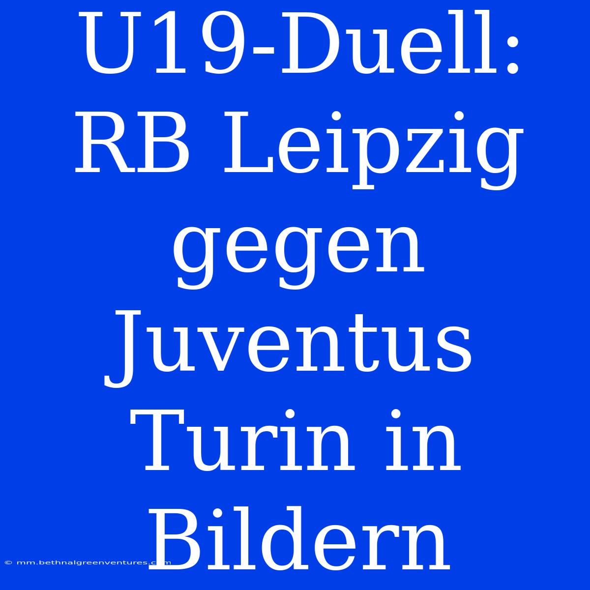 U19-Duell: RB Leipzig Gegen Juventus Turin In Bildern