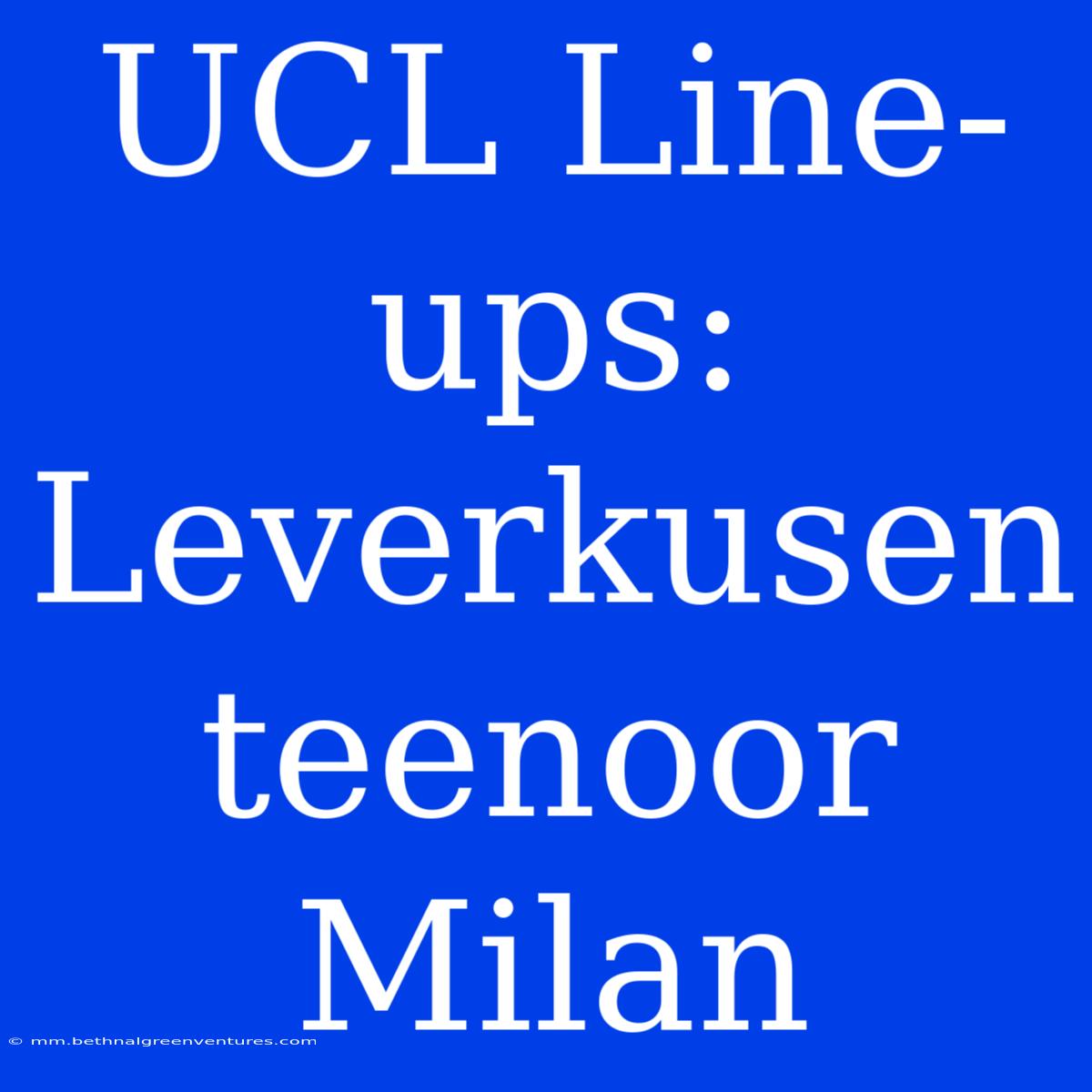 UCL Line-ups: Leverkusen Teenoor Milan