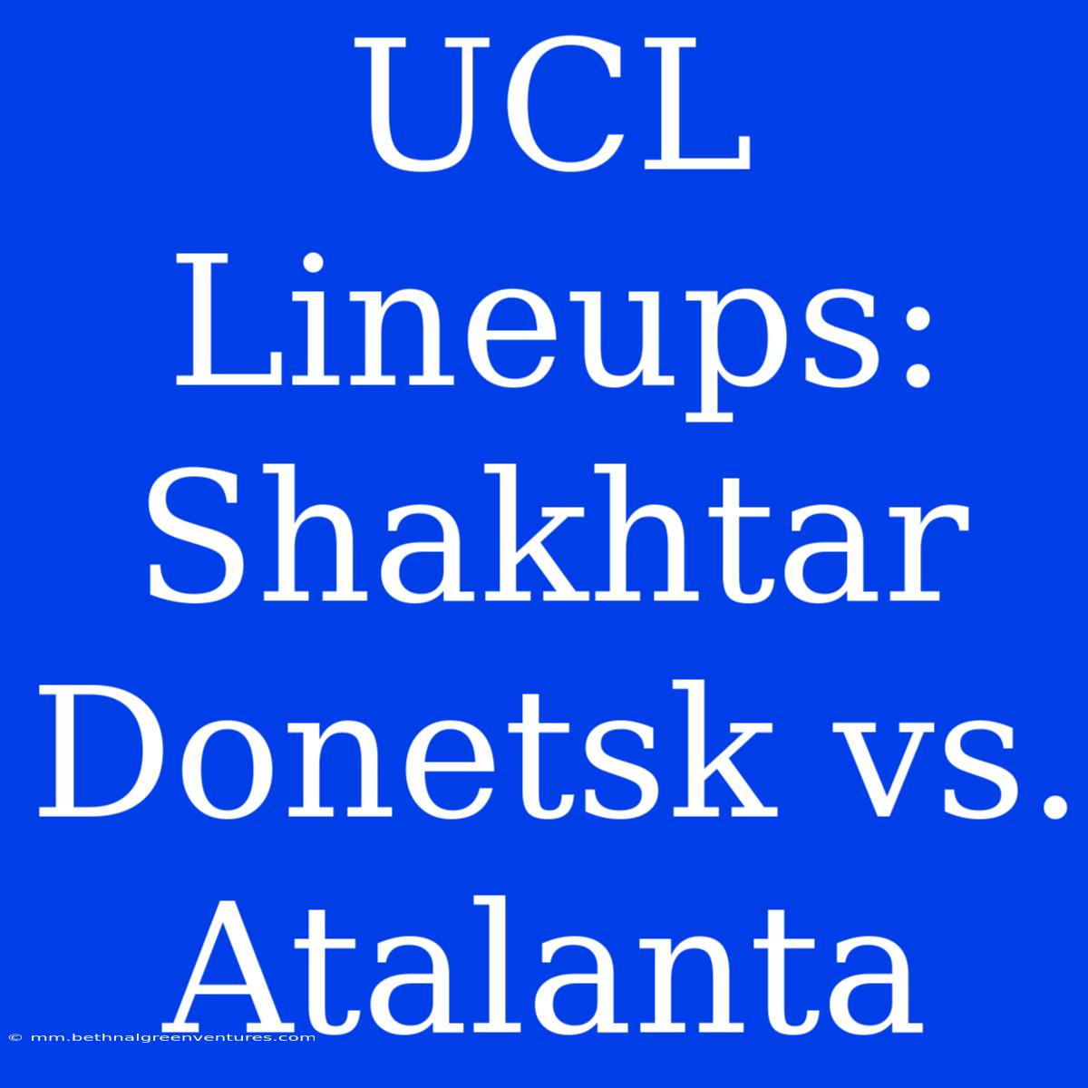 UCL Lineups: Shakhtar Donetsk Vs. Atalanta