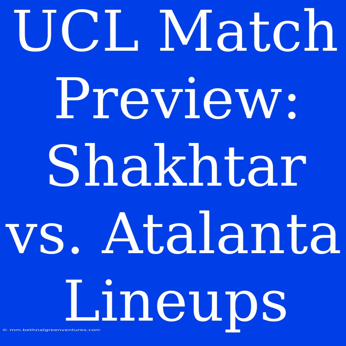 UCL Match Preview: Shakhtar Vs. Atalanta Lineups