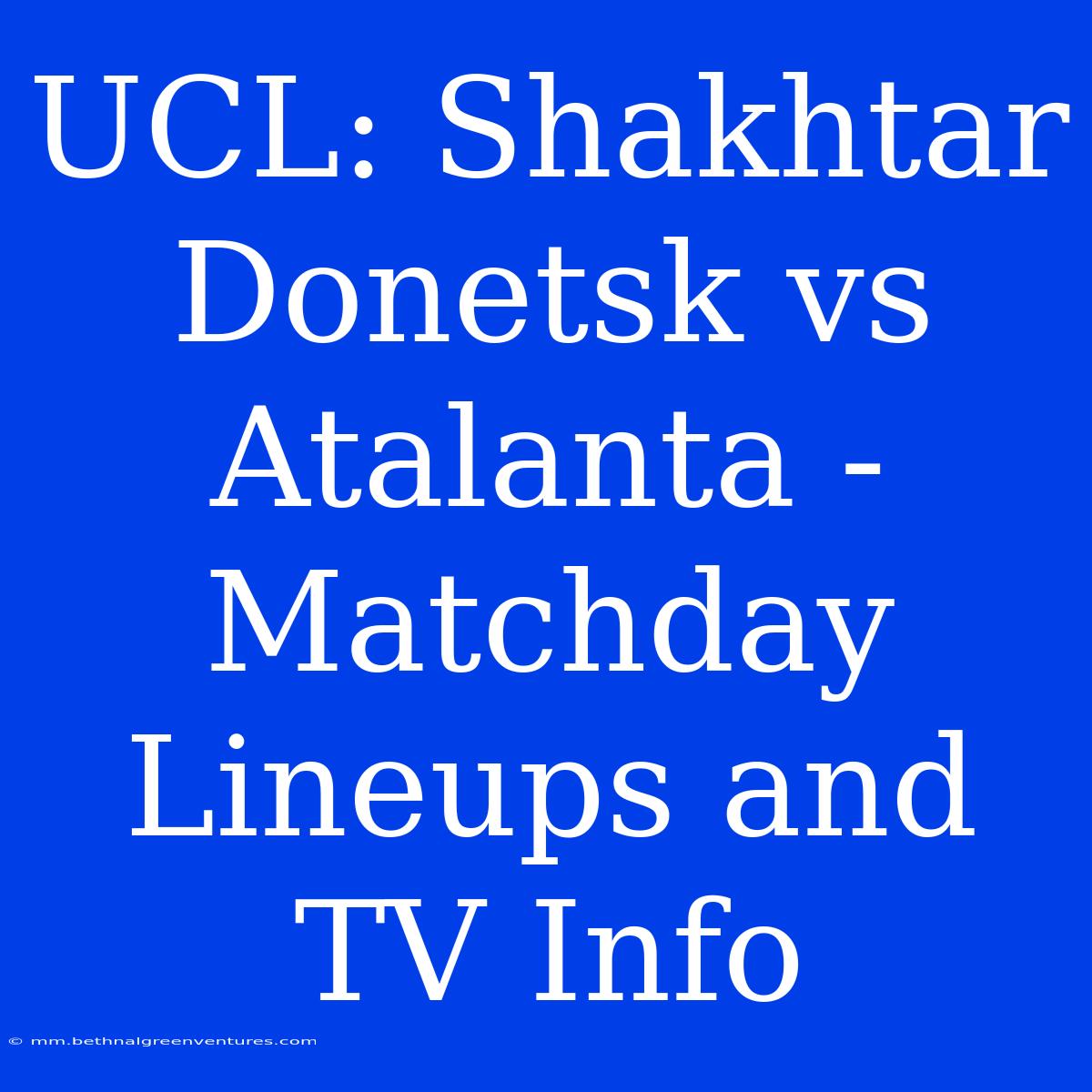 UCL: Shakhtar Donetsk Vs Atalanta - Matchday Lineups And TV Info 