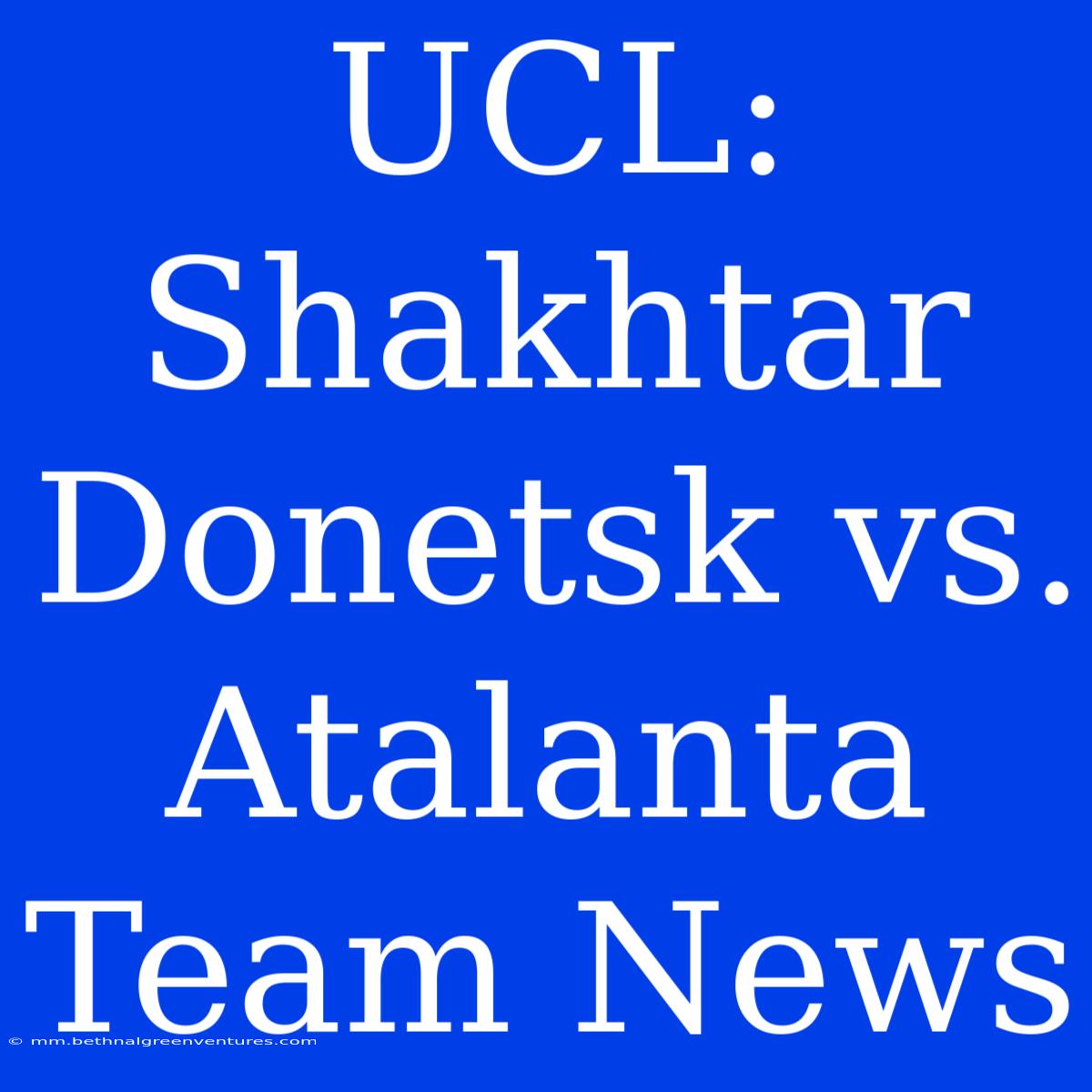 UCL: Shakhtar Donetsk Vs. Atalanta Team News