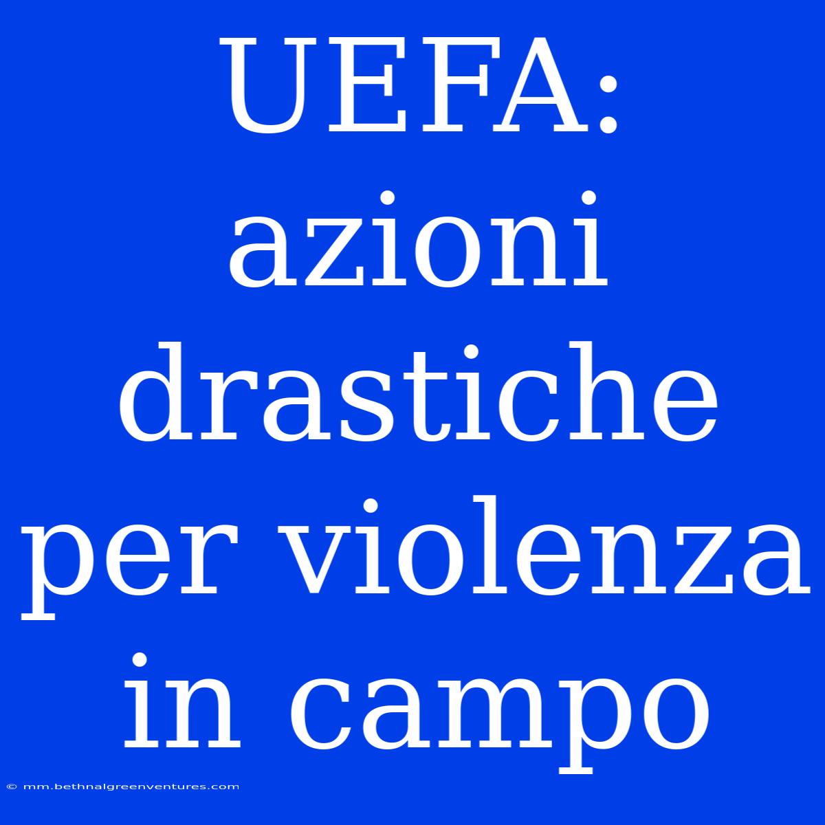 UEFA: Azioni Drastiche Per Violenza In Campo 