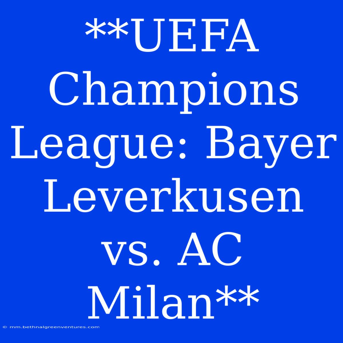 **UEFA Champions League: Bayer Leverkusen Vs. AC Milan**