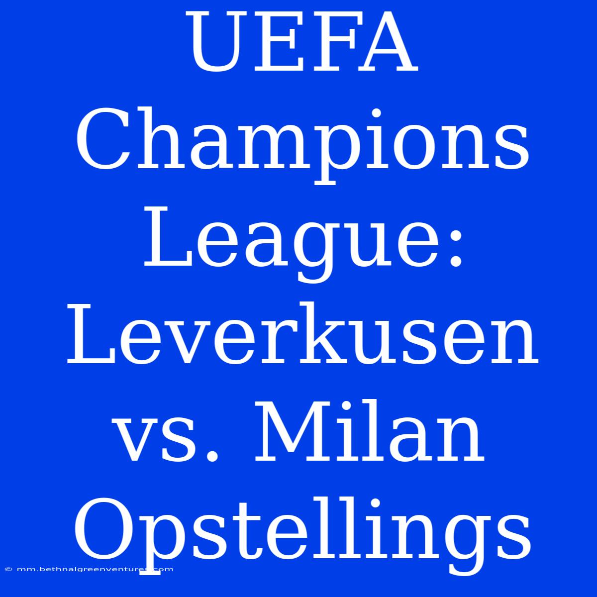 UEFA Champions League: Leverkusen Vs. Milan Opstellings