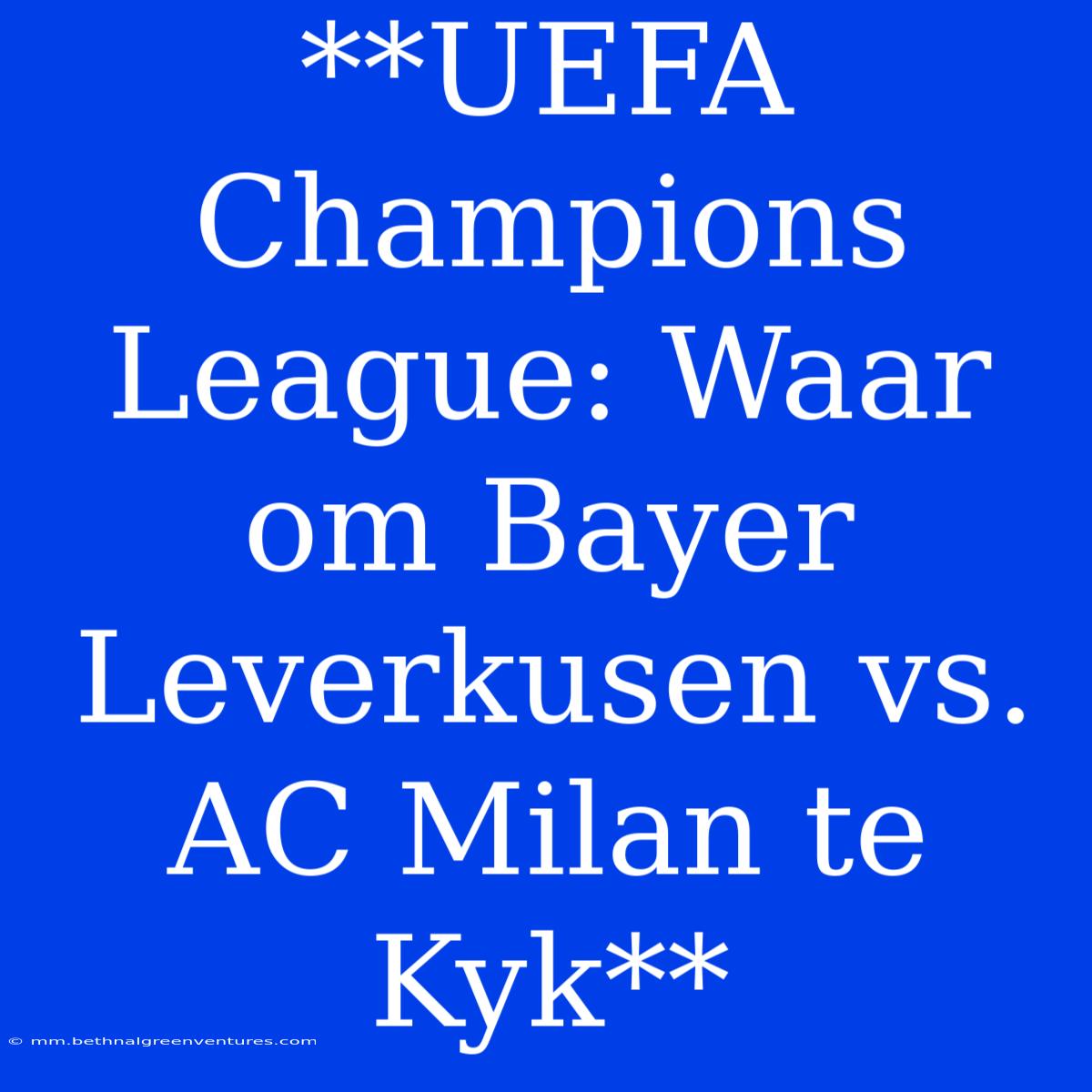 **UEFA Champions League: Waar Om Bayer Leverkusen Vs. AC Milan Te Kyk**