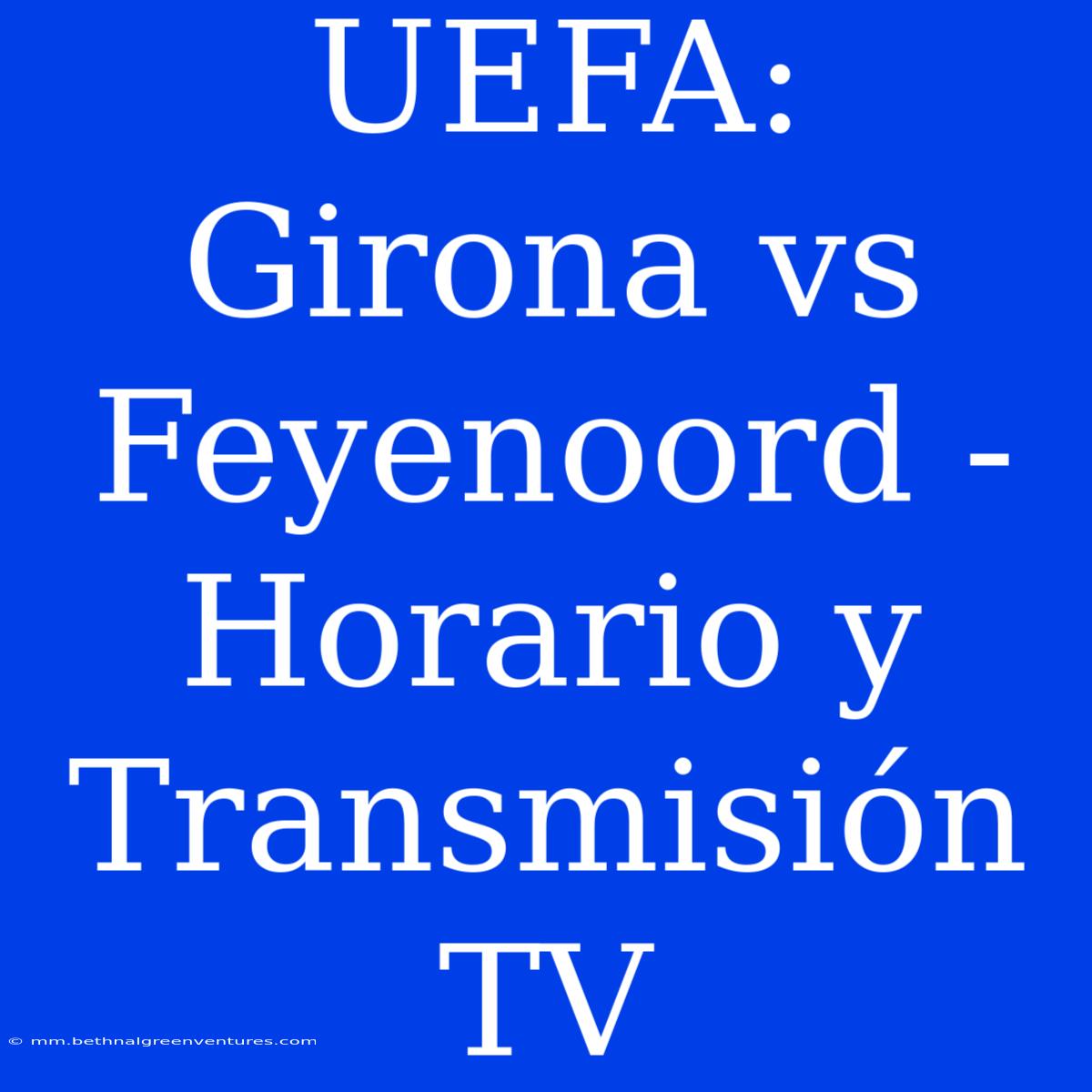 UEFA: Girona Vs Feyenoord - Horario Y Transmisión TV