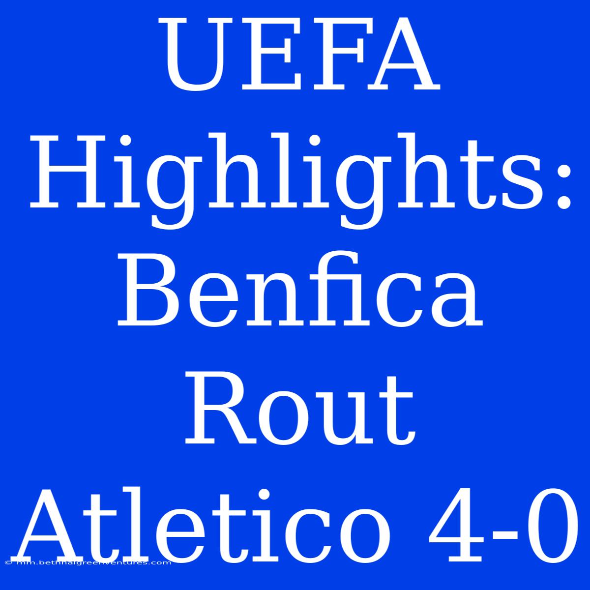 UEFA Highlights: Benfica Rout Atletico 4-0