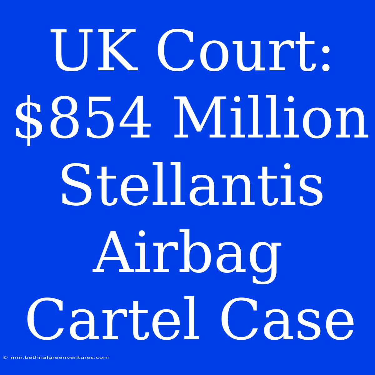 UK Court: $854 Million Stellantis Airbag Cartel Case