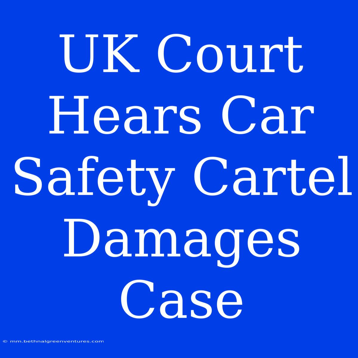 UK Court Hears Car Safety Cartel Damages Case