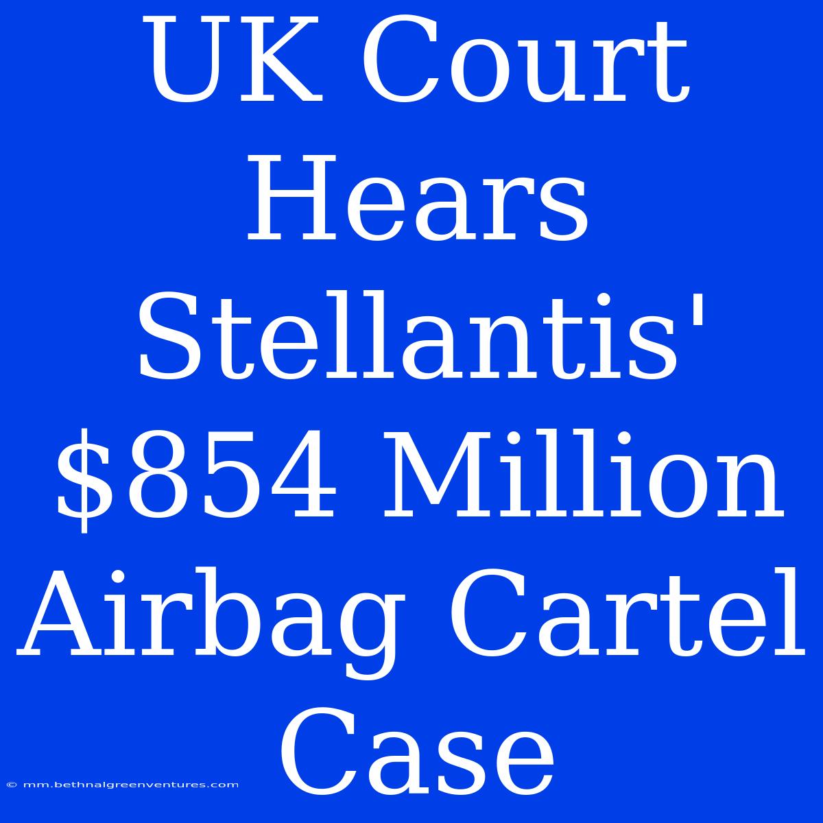 UK Court Hears Stellantis' $854 Million Airbag Cartel Case