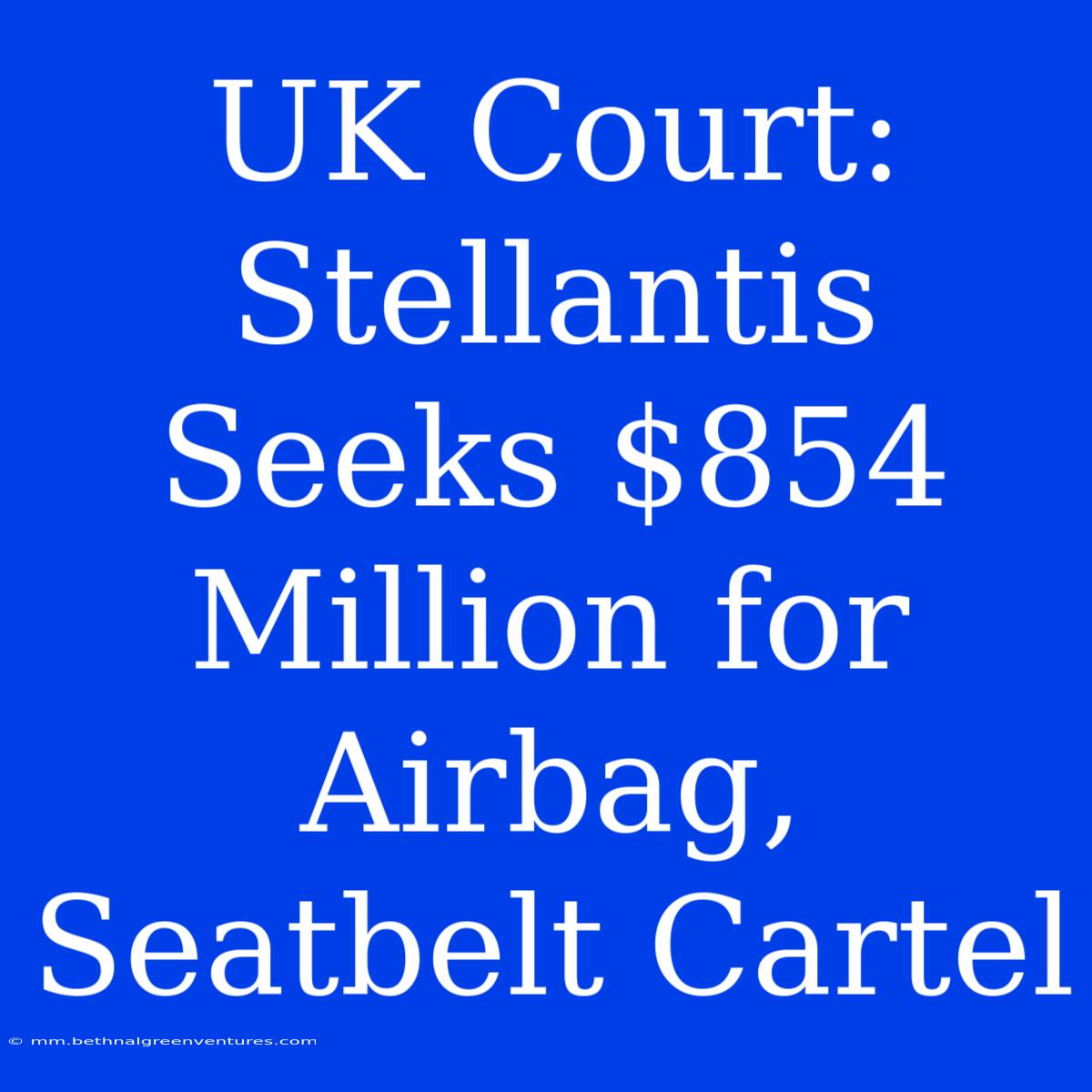 UK Court: Stellantis Seeks $854 Million For Airbag, Seatbelt Cartel 