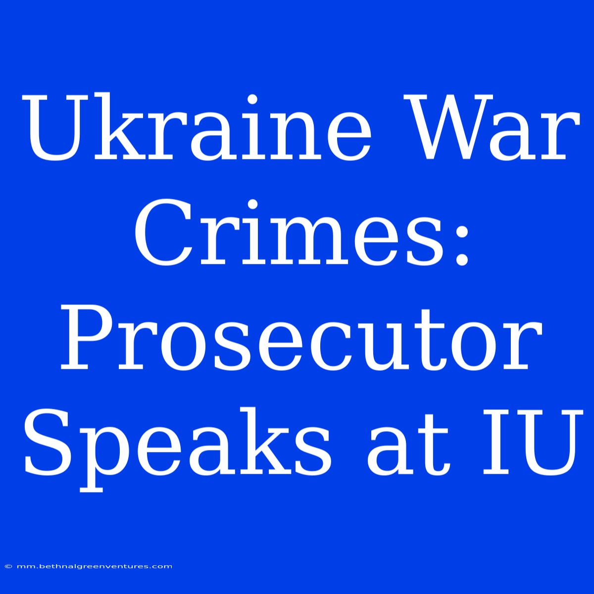 Ukraine War Crimes: Prosecutor Speaks At IU 