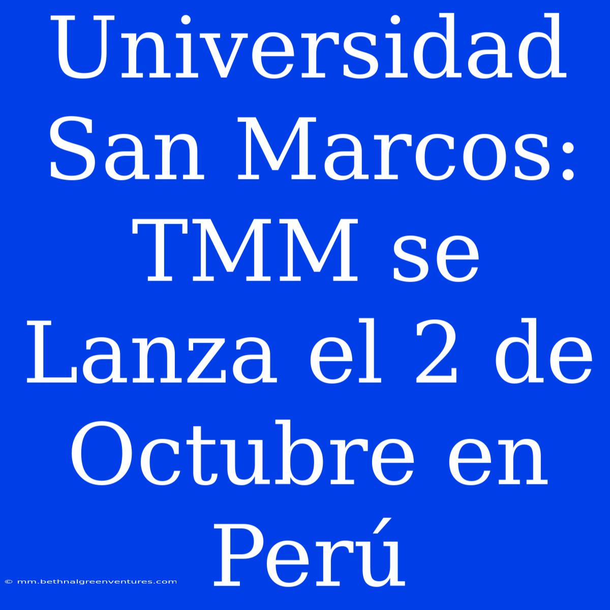 Universidad San Marcos: TMM Se Lanza El 2 De Octubre En Perú