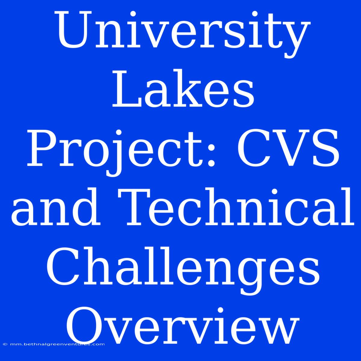 University Lakes Project: CVS And Technical Challenges Overview