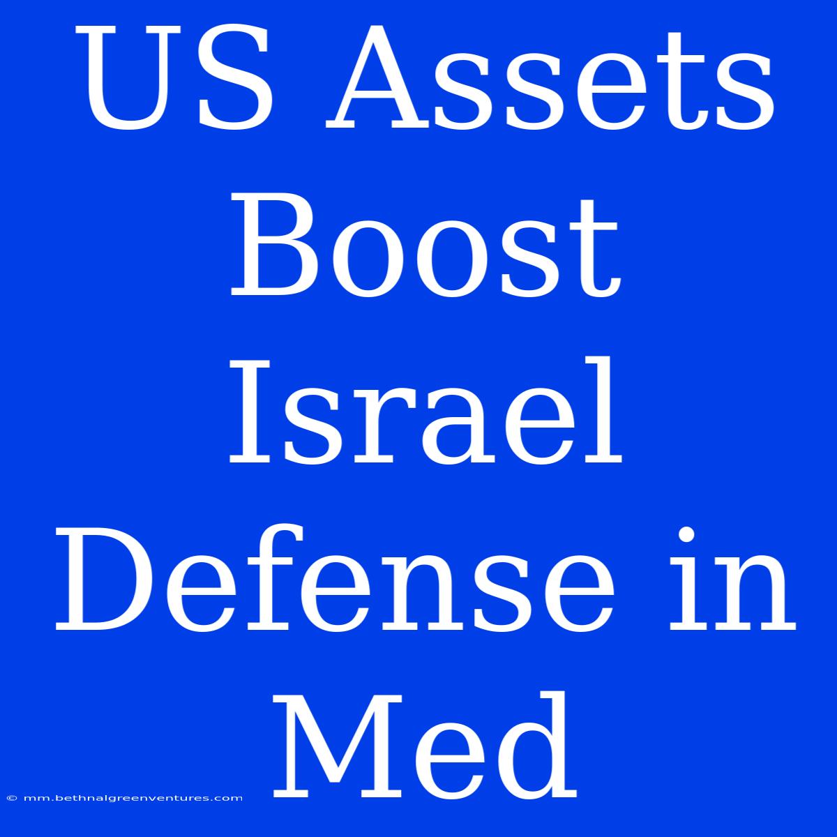 US Assets Boost Israel Defense In Med