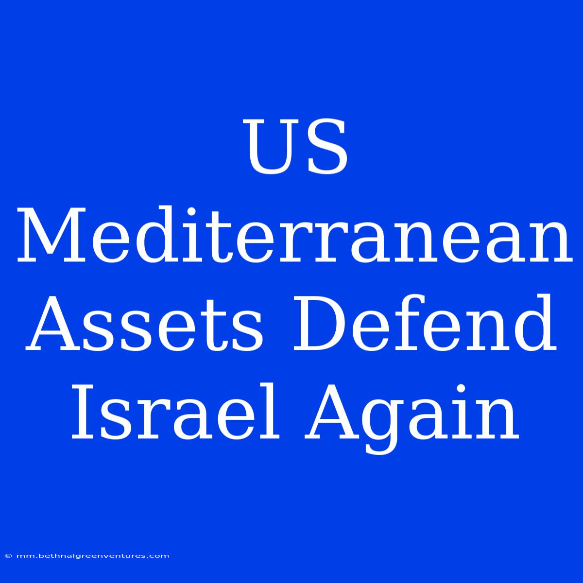 US Mediterranean Assets Defend Israel Again