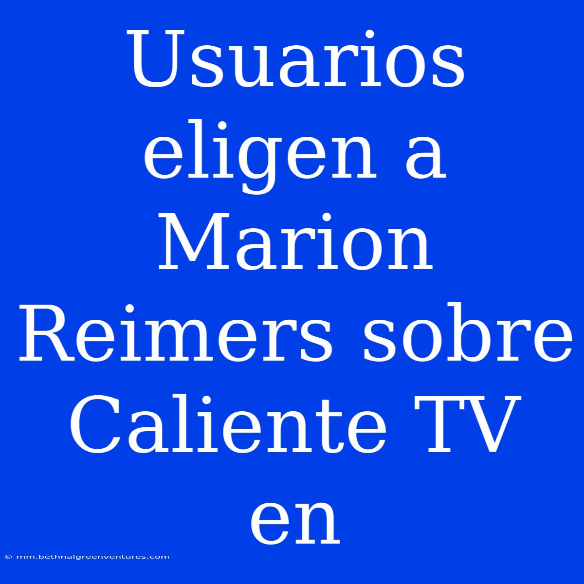 Usuarios Eligen A Marion Reimers Sobre Caliente TV En 