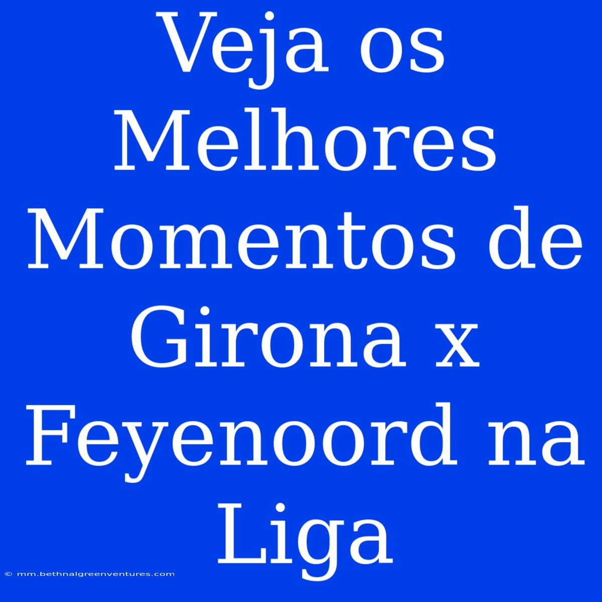 Veja Os Melhores Momentos De Girona X Feyenoord Na Liga