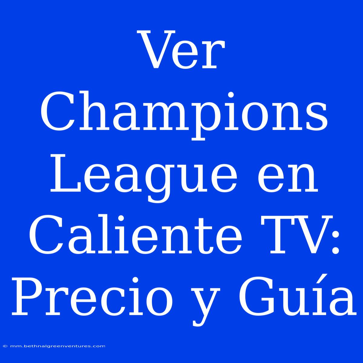 Ver Champions League En Caliente TV: Precio Y Guía