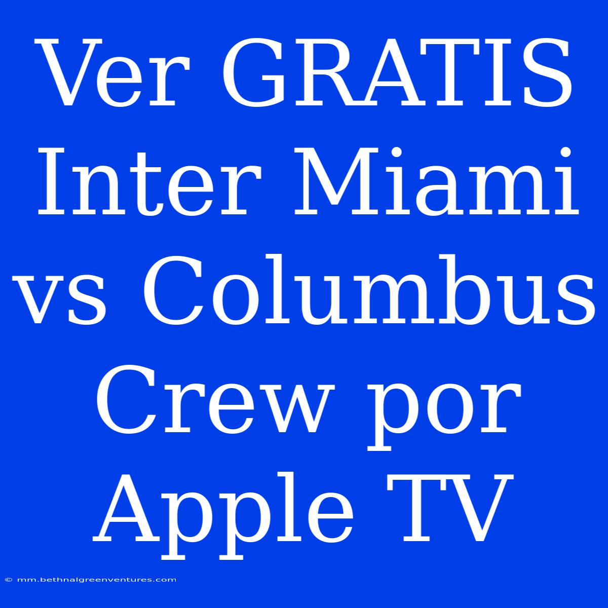 Ver GRATIS Inter Miami Vs Columbus Crew Por Apple TV