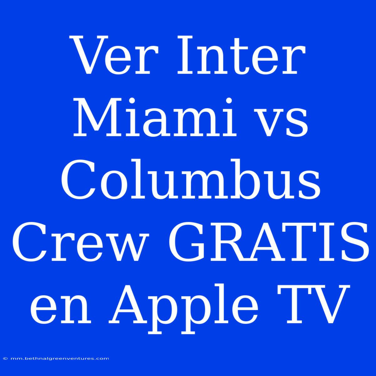 Ver Inter Miami Vs Columbus Crew GRATIS En Apple TV