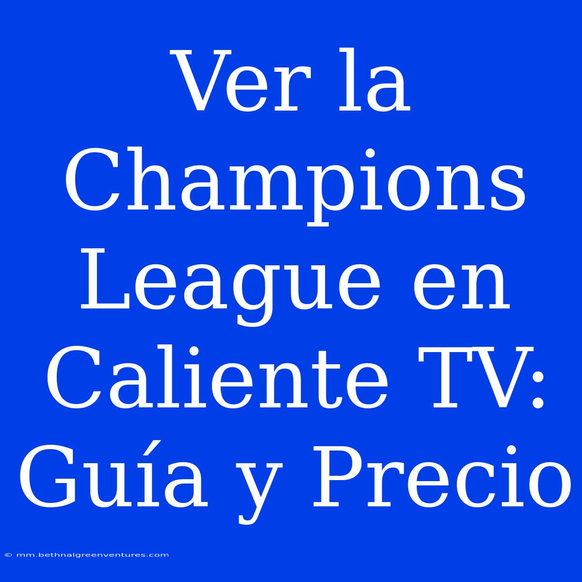 Ver La Champions League En Caliente TV: Guía Y Precio 