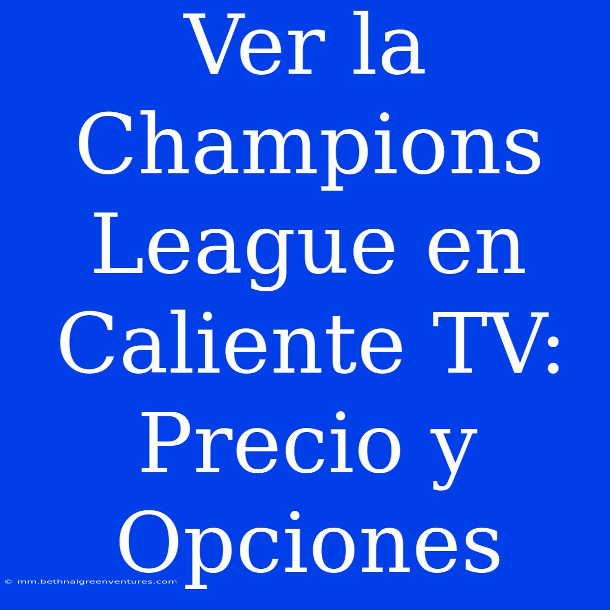 Ver La Champions League En Caliente TV: Precio Y Opciones