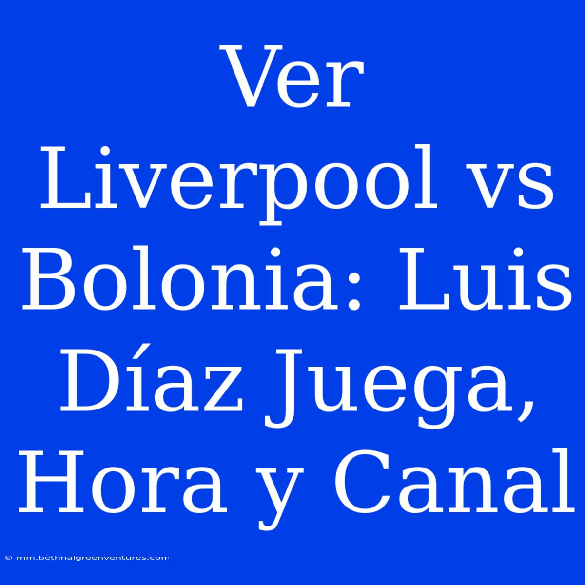 Ver Liverpool Vs Bolonia: Luis Díaz Juega, Hora Y Canal