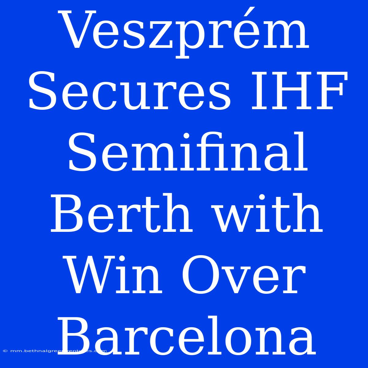 Veszprém Secures IHF Semifinal Berth With Win Over Barcelona