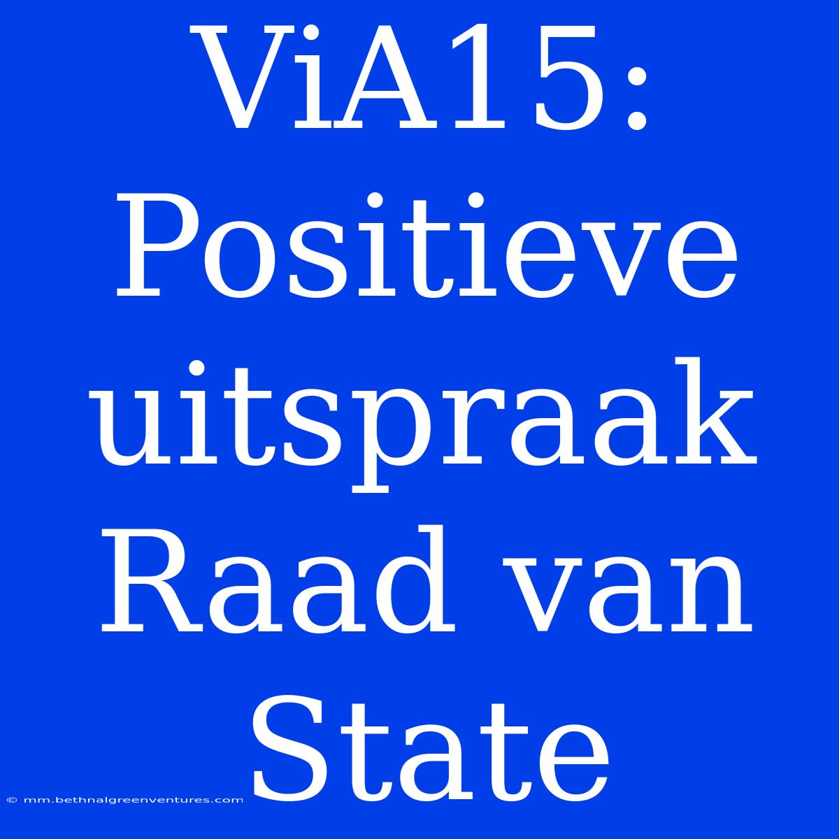 ViA15: Positieve Uitspraak Raad Van State 