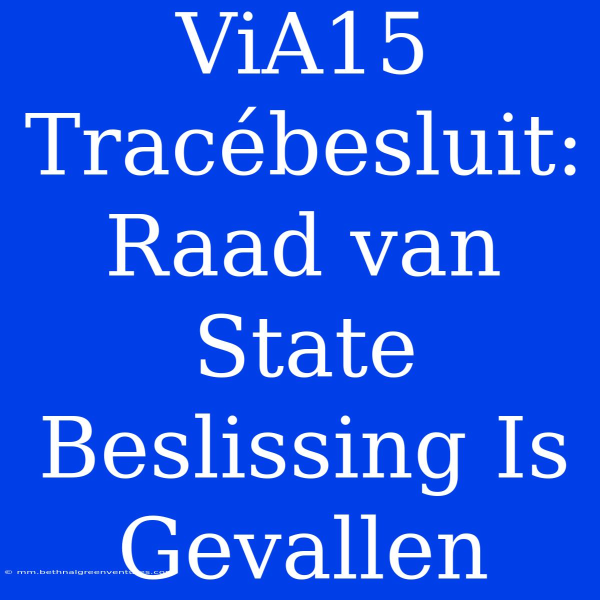 ViA15 Tracébesluit: Raad Van State Beslissing Is Gevallen 