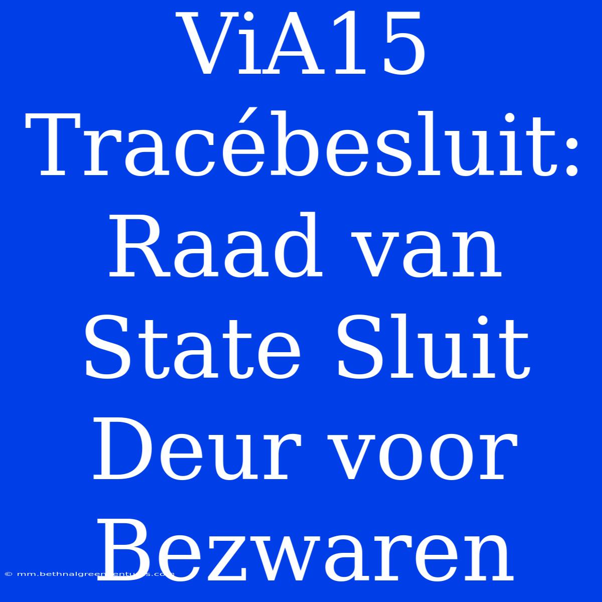 ViA15 Tracébesluit: Raad Van State Sluit Deur Voor Bezwaren