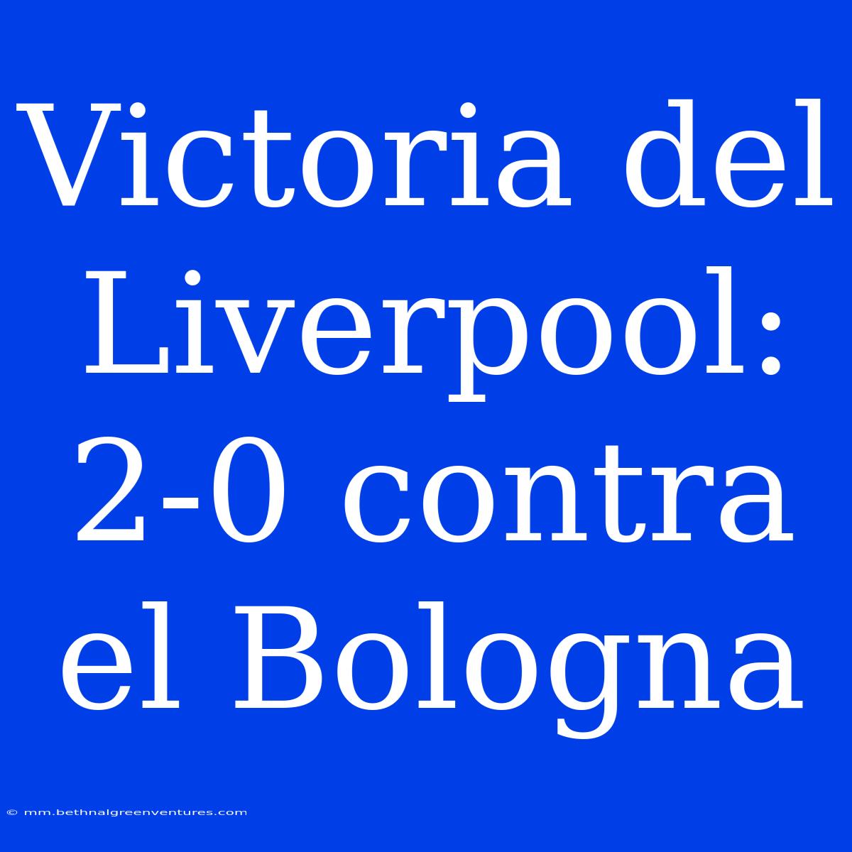 Victoria Del Liverpool: 2-0 Contra El Bologna