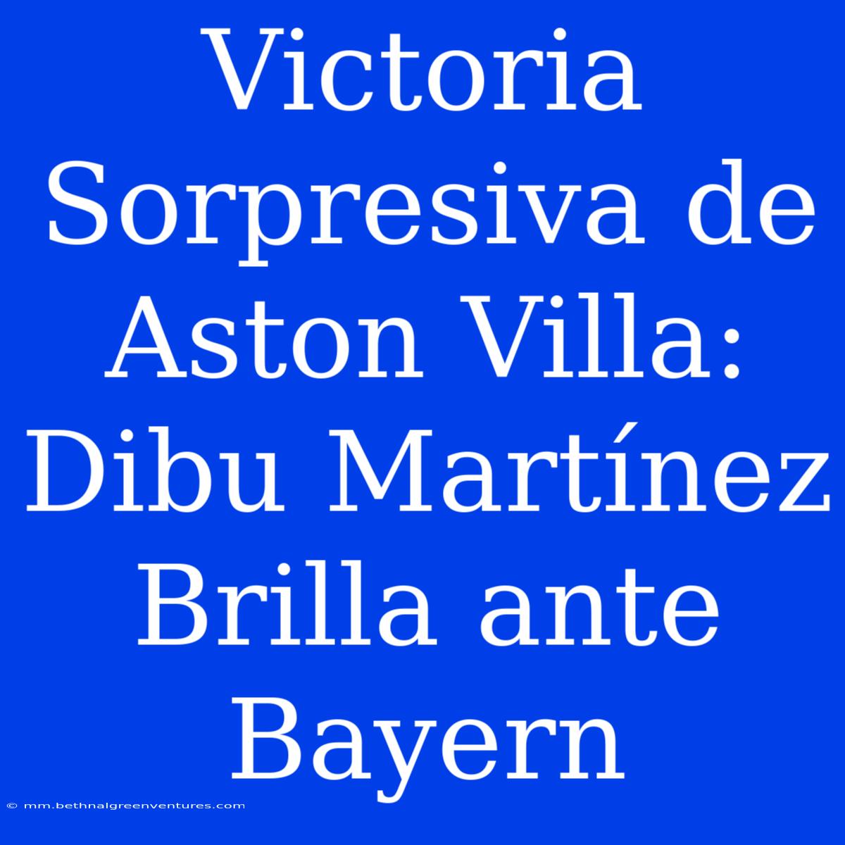 Victoria Sorpresiva De Aston Villa: Dibu Martínez Brilla Ante Bayern