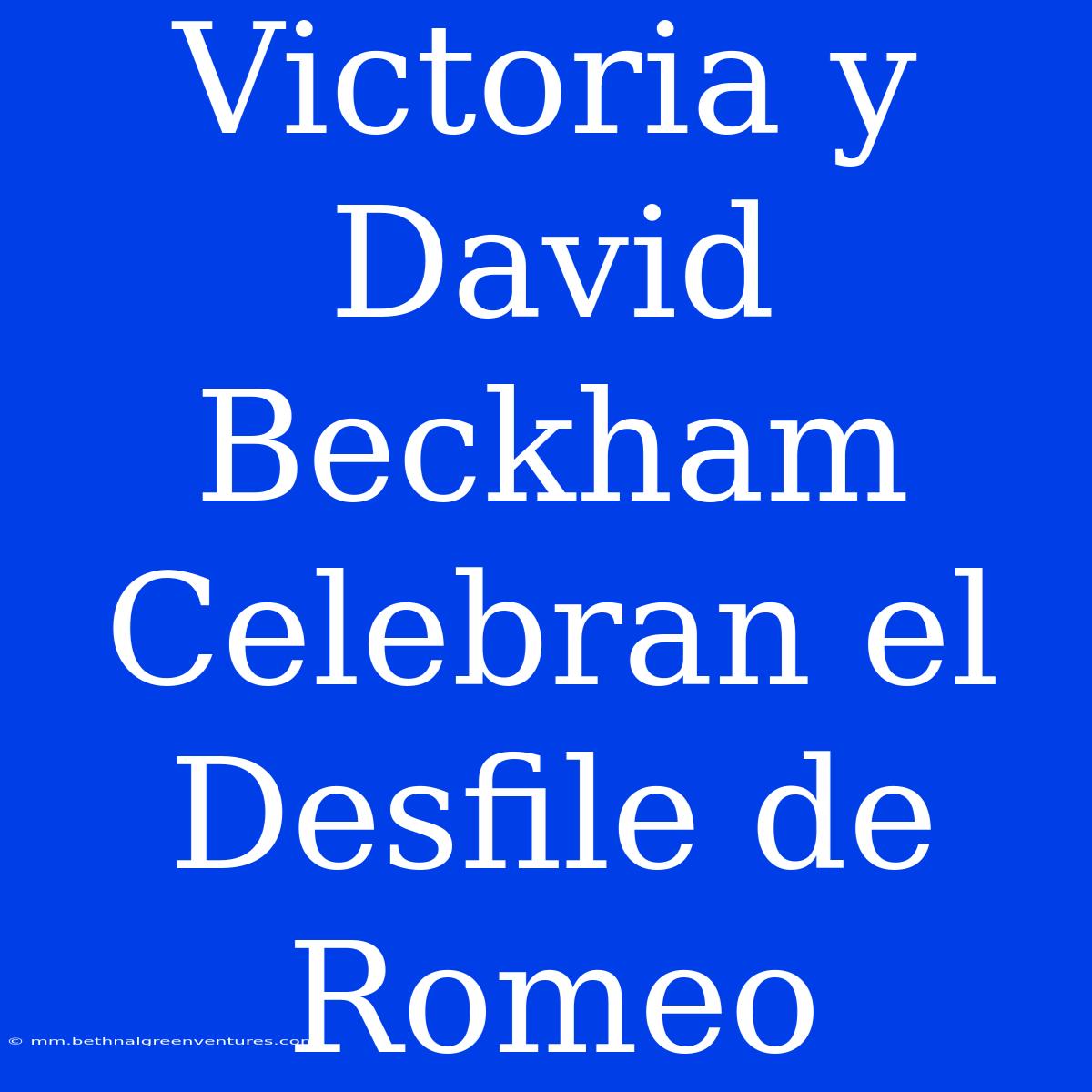 Victoria Y David Beckham Celebran El Desfile De Romeo