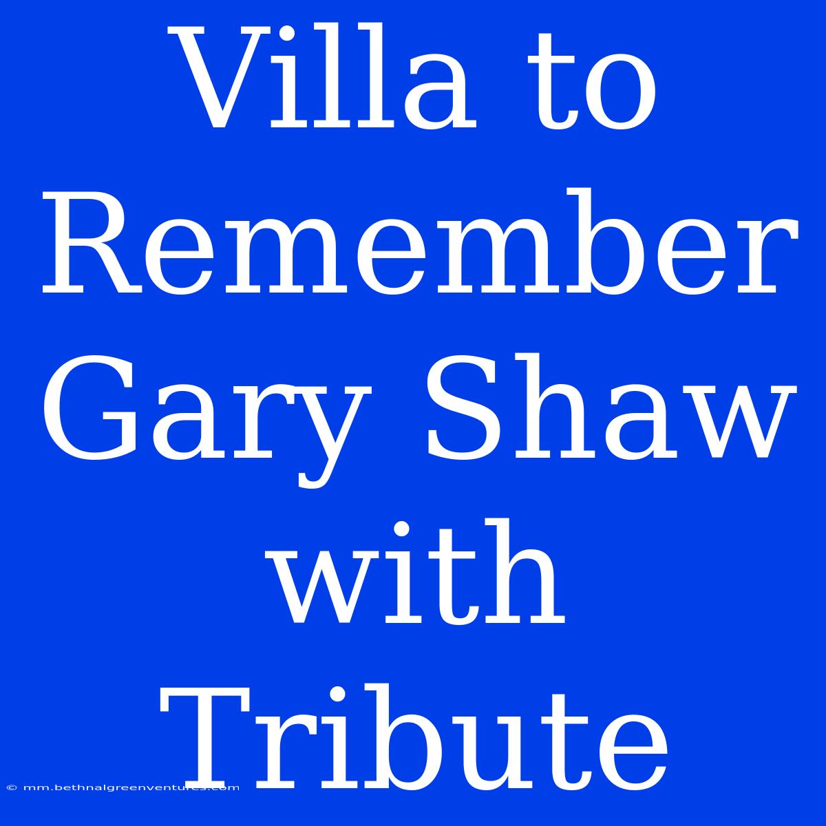 Villa To Remember Gary Shaw With Tribute