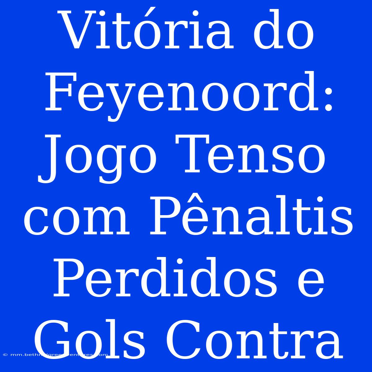 Vitória Do Feyenoord: Jogo Tenso Com Pênaltis Perdidos E Gols Contra