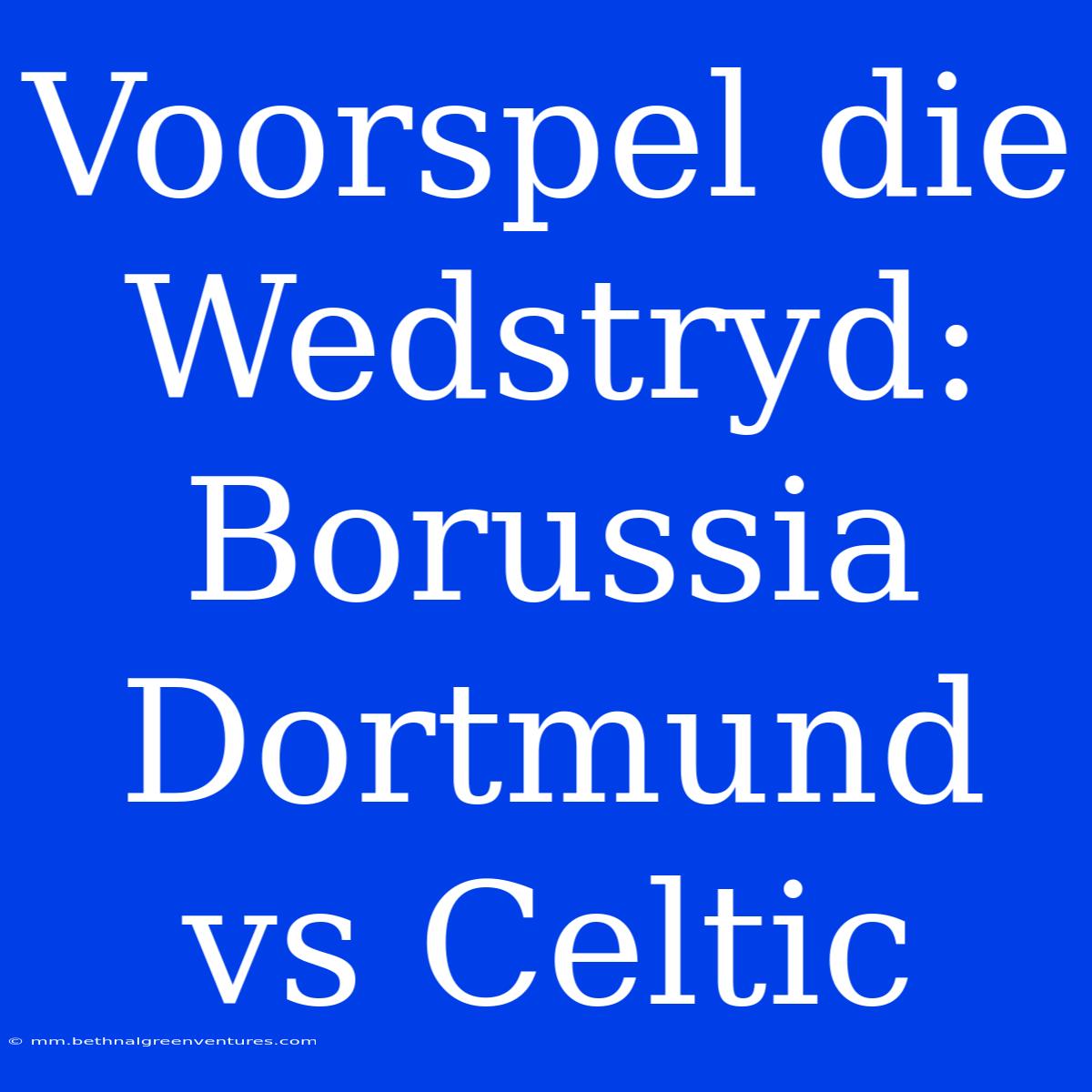 Voorspel Die Wedstryd: Borussia Dortmund Vs Celtic