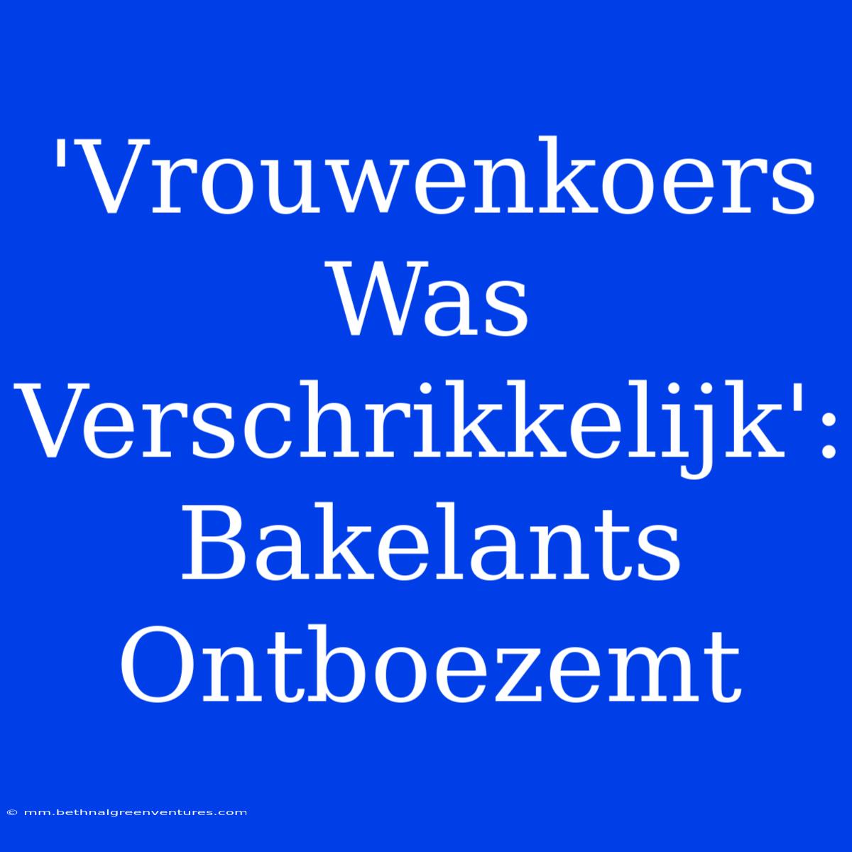 'Vrouwenkoers Was Verschrikkelijk': Bakelants Ontboezemt